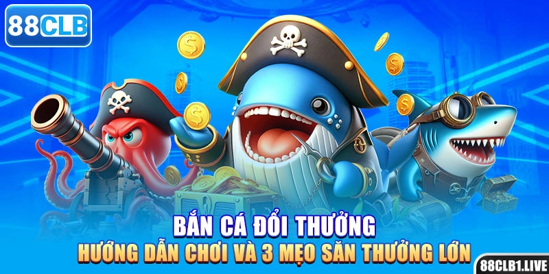 Bắn Cá Đổi Thưởng - Hướng Dẫn 3 Mẹo Săn Thưởng Lớn