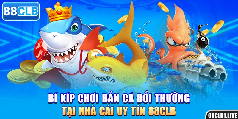 Bí kíp chơi bắn cá đổi thưởng tại nhà cái uy tín 88CLB
