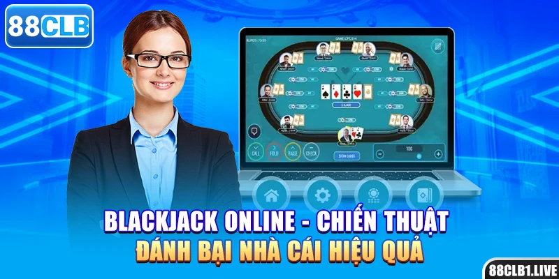 Blackjack Online - Chiến Thuật Đánh Bại Nhà Cái Hiệu Quả