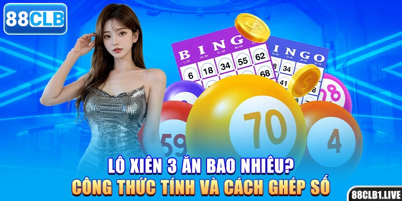 Lô Xiên 3 Ăn Bao Nhiêu? Công Thức Tính Và Cách Ghép Số